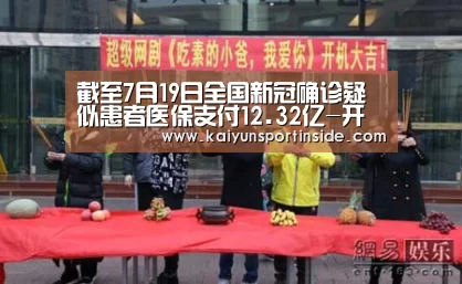 截至7月19日全国新冠确诊疑似患者医保支付12.32亿-开云赛事