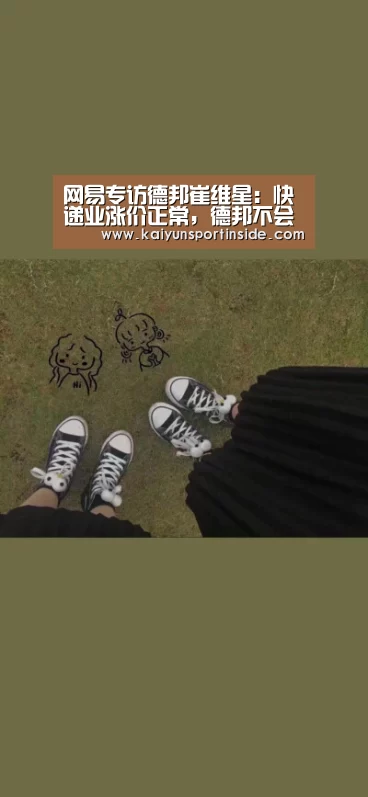 网易专访德邦崔维星:快递业涨价正常,德邦不会涨价“开云热点”(图2) 开云赛事