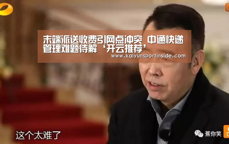 末端派送收费引网点冲突 中通快递管理难题待解‘开云推荐’