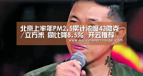 北京上半年PM2.5累计浓度43微克/立方米 同比降8.5%-开云推荐