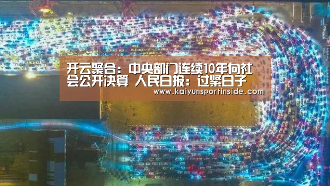 开云聚合：中央部门连续10年向社会公开决算 人民日报：过紧日子 晒明白账