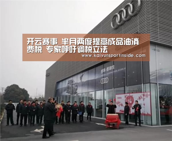 开云赛事_半月两度提高成品油消费税 专家呼吁调税立法