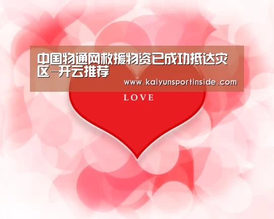 中国物通网救援物资已成功抵达灾区-开云推荐