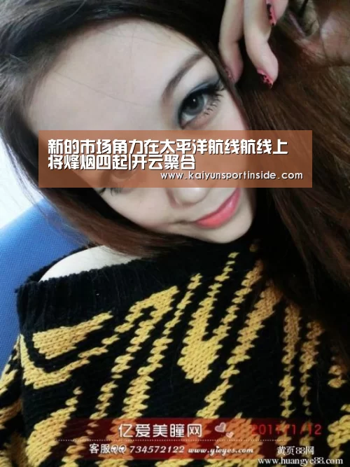 新的市场角力在太平洋航线航线上将烽烟四起|开云聚合(图3) 开云推荐